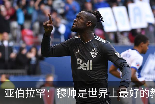 亚伯拉罕：穆帅是世界上最好的教练 愿为他尽全力