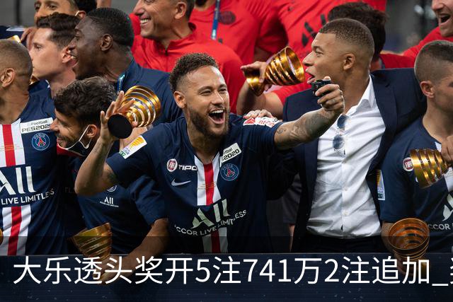 大乐透头奖开5注741万2注追加 奖池余额7.76亿