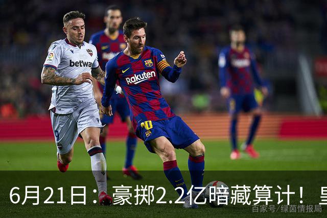 6月21日：豪掷2.2亿暗藏算计！皇马声东击西布局，奥利塞成西甲争冠关键落子