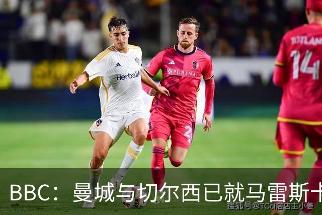 BBC：曼城与切尔西已就马雷斯卡的赔偿金达一致，将超1000万镑